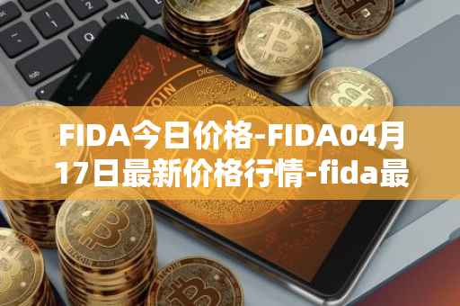 FIDA今日价格-FIDA04月17日最新价格行情-fida最新走势消息