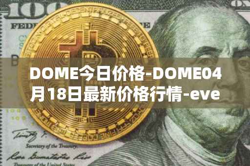 DOME今日价格-DOME04月18日最新价格行情-everdome最新走势消息