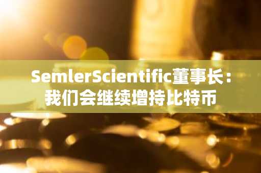 SemlerScientific董事长：我们会继续增持比特币