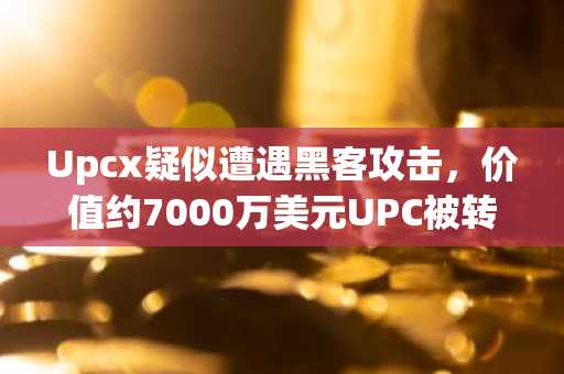 Upcx疑似遭遇黑客攻击，价值约7000万美元UPC被转移