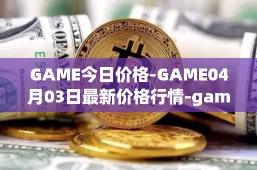 GAME今日价格-GAME04月03日最新价格行情-gamestarter最新走势消息