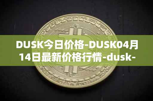 DUSK今日价格-DUSK04月14日最新价格行情-dusk-network最新走势消息