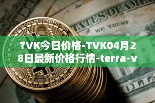 TVK今日价格-TVK04月28日最新价格行情-terra-virtua-kolect最新走势消息