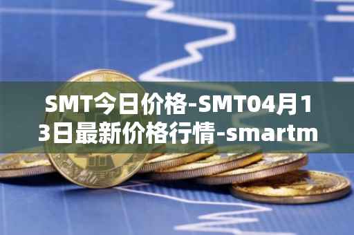 SMT今日价格-SMT04月13日最新价格行情-smartmesh最新走势消息