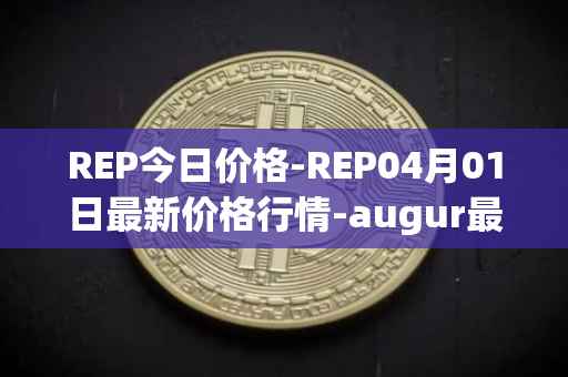 REP今日价格-REP04月01日最新价格行情-augur最新走势消息