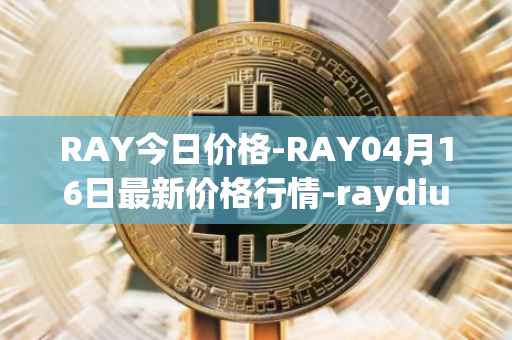 RAY今日价格-RAY04月16日最新价格行情-raydium最新走势消息