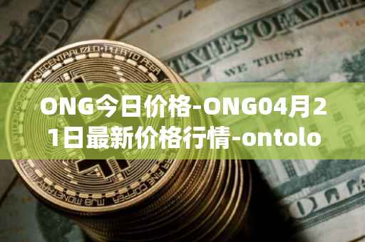 ONG今日价格-ONG04月21日最新价格行情-ontology-gas最新走势消息