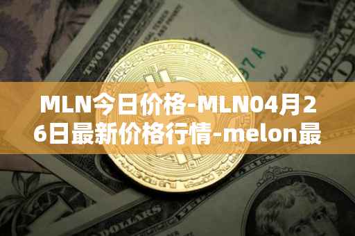 MLN今日价格-MLN04月26日最新价格行情-melon最新走势消息