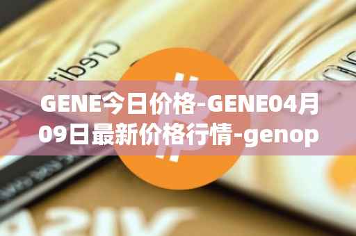 GENE今日价格-GENE04月09日最新价格行情-genopets最新走势消息