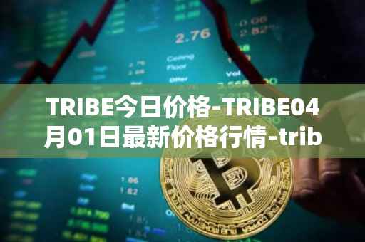 TRIBE今日价格-TRIBE04月01日最新价格行情-tribe-2最新走势消息