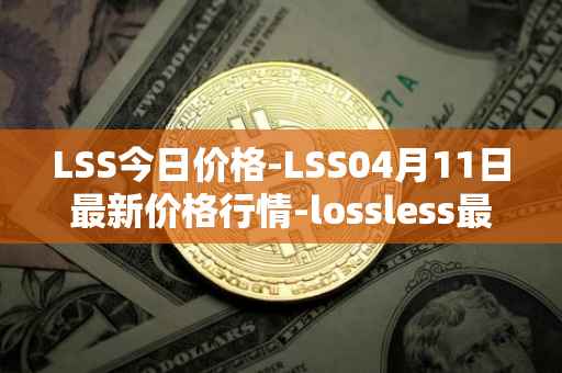 LSS今日价格-LSS04月11日最新价格行情-lossless最新走势消息