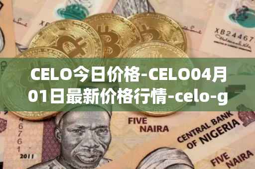 CELO今日价格-CELO04月01日最新价格行情-celo-gold最新走势消息