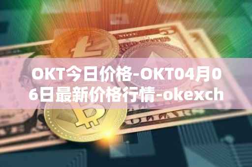 OKT今日价格-OKT04月06日最新价格行情-okexchain最新走势消息