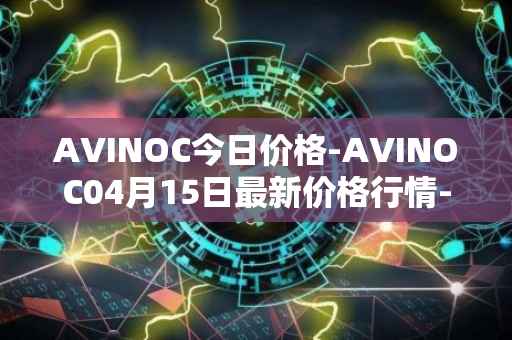 AVINOC今日价格-AVINOC04月15日最新价格行情-avinoc最新走势消息