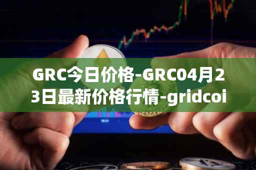 GRC今日价格-GRC04月23日最新价格行情-gridcoin最新走势消息