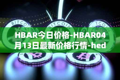 HBAR今日价格-HBAR04月13日最新价格行情-hedera-hashgraphiou最新走势消息