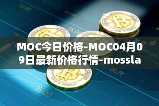 MOC今日价格-MOC04月09日最新价格行情-mossland最新走势消息
