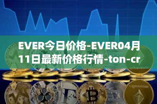 EVER今日价格-EVER04月11日最新价格行情-ton-crystal最新走势消息