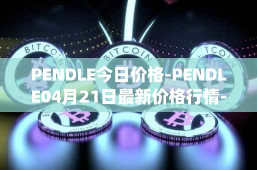 PENDLE今日价格-PENDLE04月21日最新价格行情-pendle最新走势消息