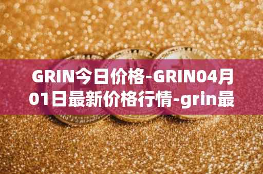 GRIN今日价格-GRIN04月01日最新价格行情-grin最新走势消息