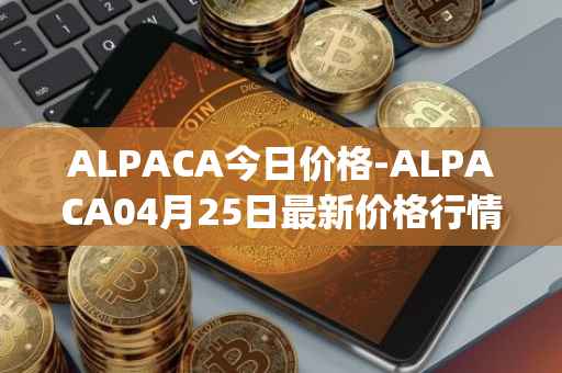 ALPACA今日价格-ALPACA04月25日最新价格行情-alpaca-finance最新走势消息
