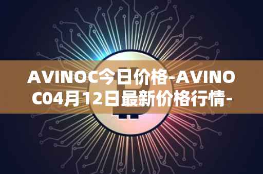 AVINOC今日价格-AVINOC04月12日最新价格行情-avinoc最新走势消息