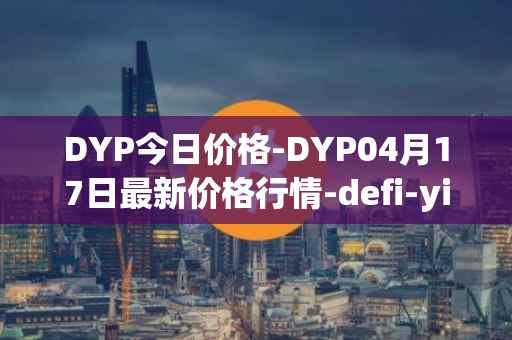 DYP今日价格-DYP04月17日最新价格行情-defi-yield-protocol最新走势消息