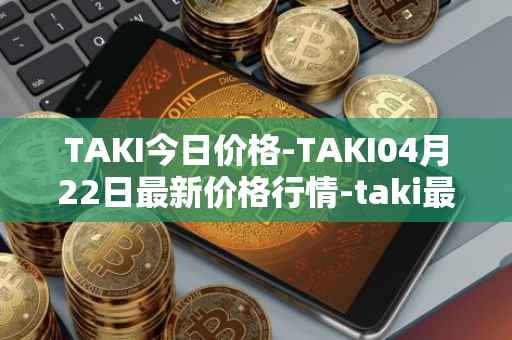 TAKI今日价格-TAKI04月22日最新价格行情-taki最新走势消息