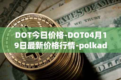 DOT今日价格-DOT04月19日最新价格行情-polkadot-new最新走势消息