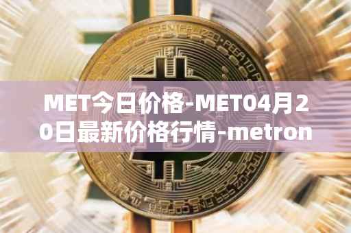 MET今日价格-MET04月20日最新价格行情-metronome最新走势消息