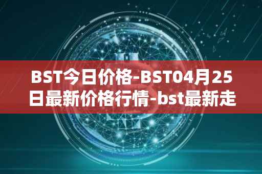 BST今日价格-BST04月25日最新价格行情-bst最新走势消息