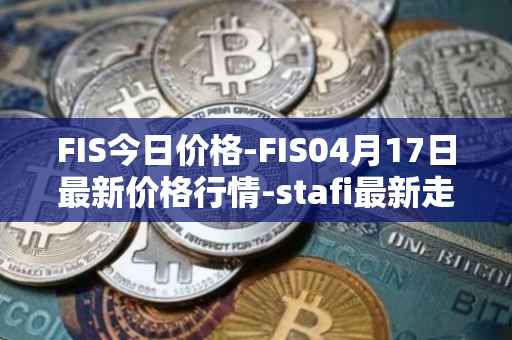 FIS今日价格-FIS04月17日最新价格行情-stafi最新走势消息