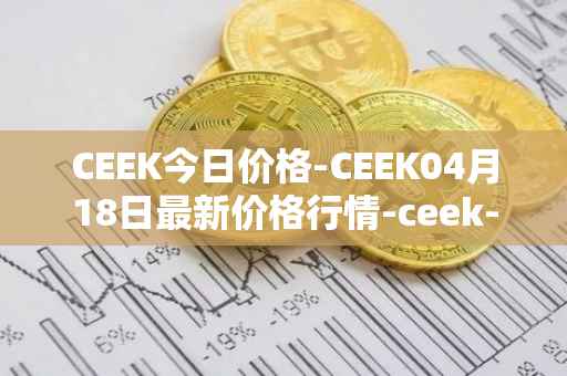 CEEK今日价格-CEEK04月18日最新价格行情-ceek-vr最新走势消息