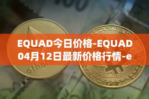 EQUAD今日价格-EQUAD04月12日最新价格行情-equad最新走势消息