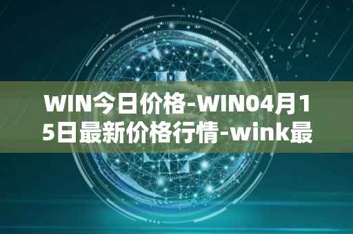 WIN今日价格-WIN04月15日最新价格行情-wink最新走势消息