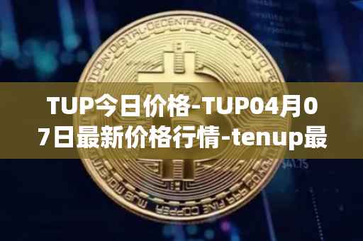 TUP今日价格-TUP04月07日最新价格行情-tenup最新走势消息