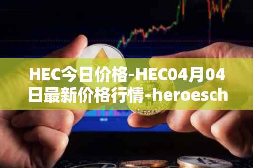 HEC今日价格-HEC04月04日最新价格行情-heroeschained最新走势消息