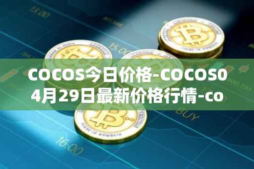 COCOS今日价格-COCOS04月29日最新价格行情-cocos-bcx最新走势消息
