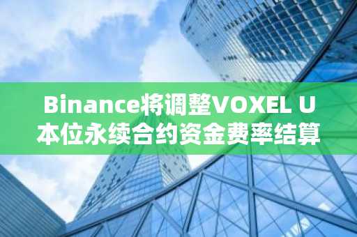 Binance将调整VOXEL U本位永续合约资金费率结算频率