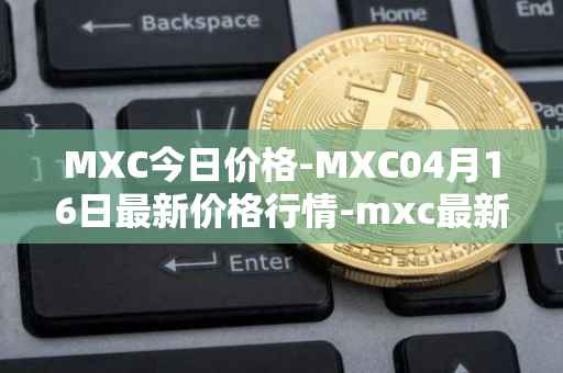 MXC今日价格-MXC04月16日最新价格行情-mxc最新走势消息