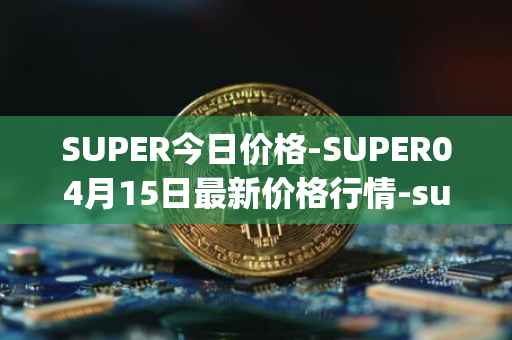 SUPER今日价格-SUPER04月15日最新价格行情-superfarm最新走势消息