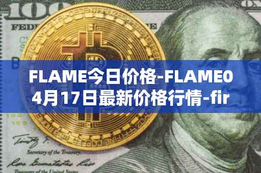 FLAME今日价格-FLAME04月17日最新价格行情-firestarter最新走势消息