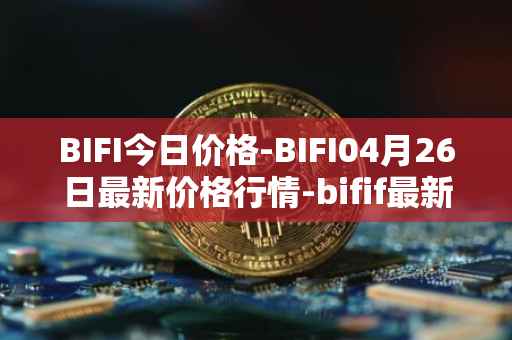BIFI今日价格-BIFI04月26日最新价格行情-bifif最新走势消息