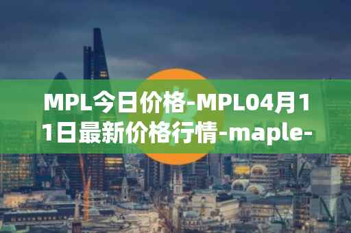 MPL今日价格-MPL04月11日最新价格行情-maple-finance最新走势消息