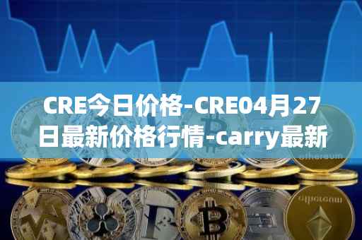 CRE今日价格-CRE04月27日最新价格行情-carry最新走势消息