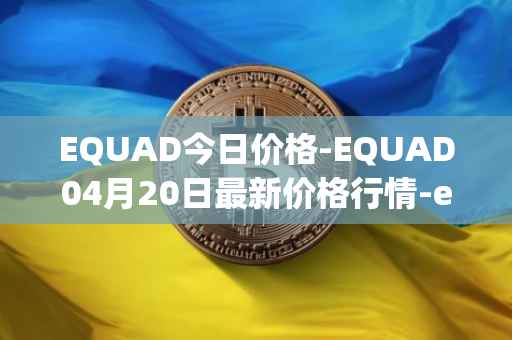 EQUAD今日价格-EQUAD04月20日最新价格行情-equad最新走势消息