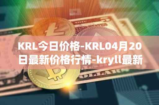 KRL今日价格-KRL04月20日最新价格行情-kryll最新走势消息