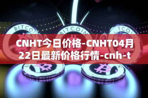 CNHT今日价格-CNHT04月22日最新价格行情-cnh-tether最新走势消息