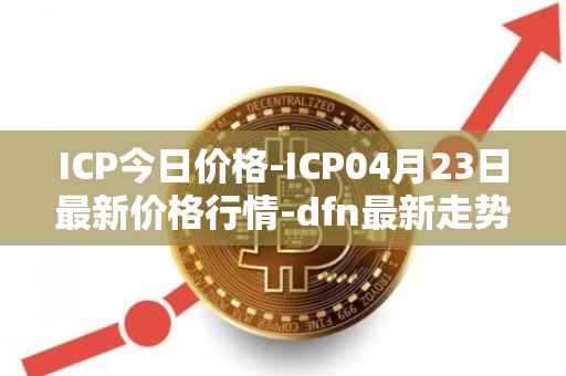 ICP今日价格-ICP04月23日最新价格行情-dfn最新走势消息