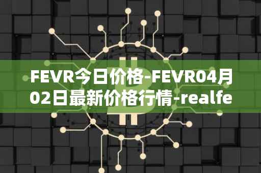 FEVR今日价格-FEVR04月02日最新价格行情-realfevr最新走势消息